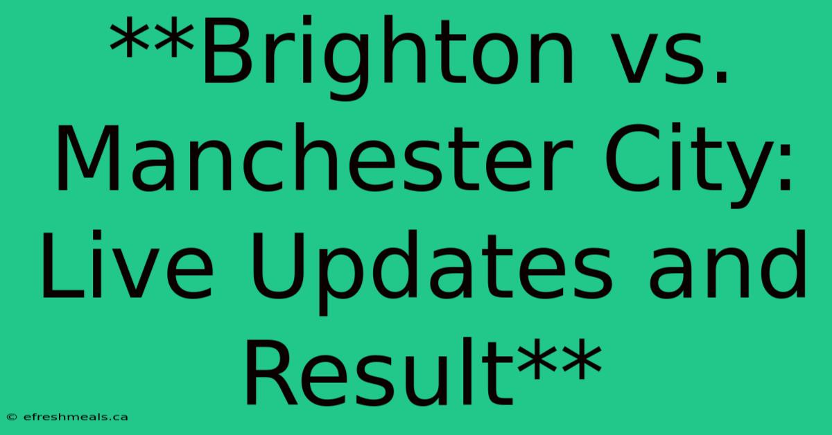 **Brighton Vs. Manchester City: Live Updates And Result** 