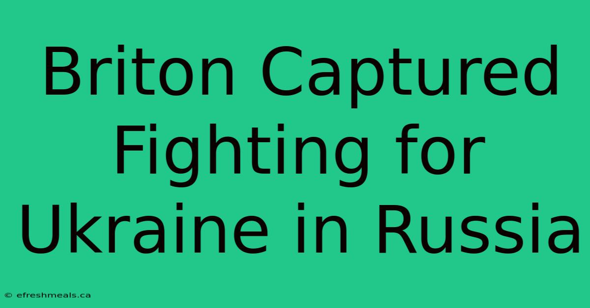 Briton Captured Fighting For Ukraine In Russia