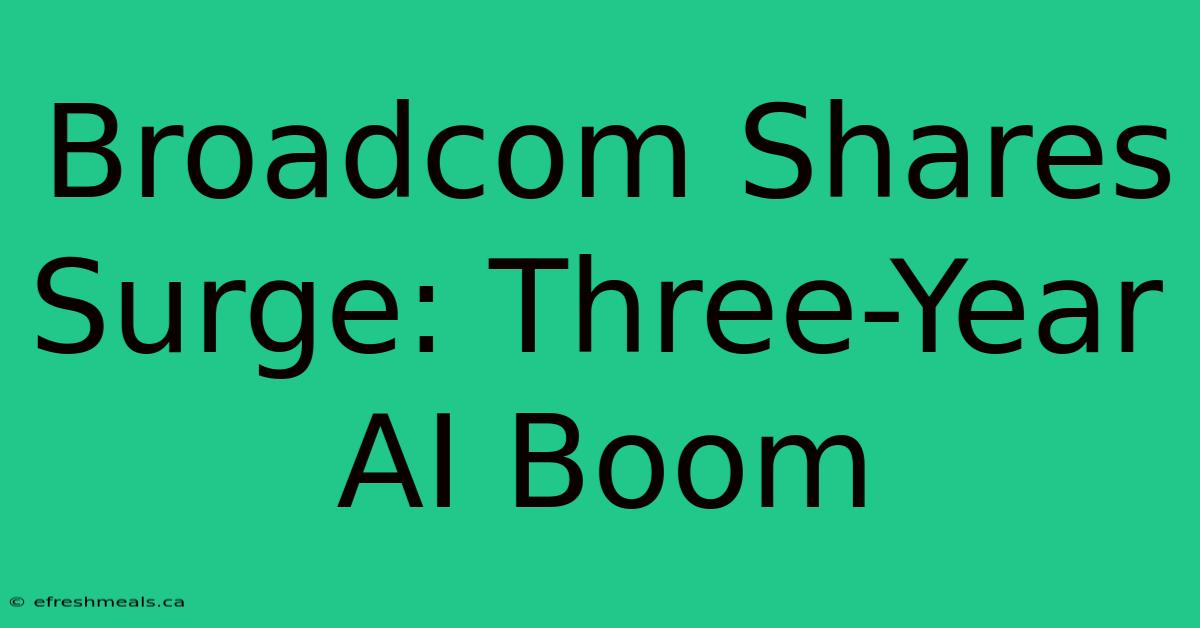 Broadcom Shares Surge: Three-Year AI Boom