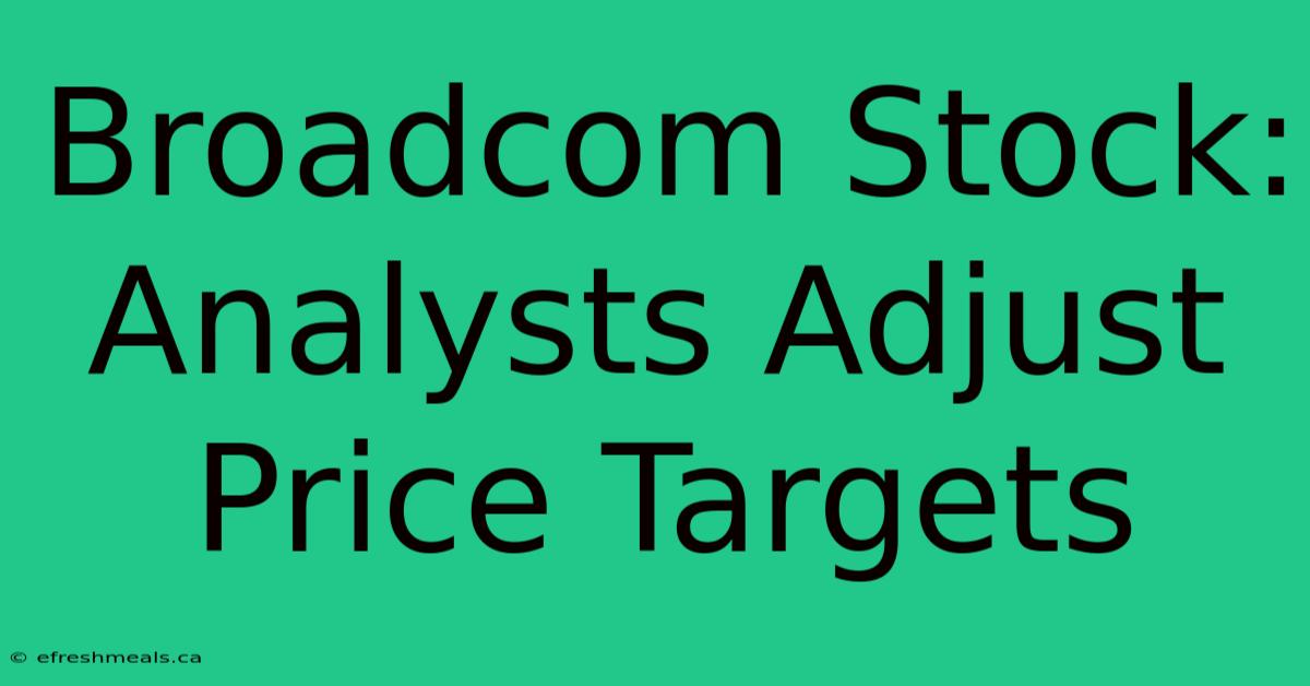 Broadcom Stock: Analysts Adjust Price Targets