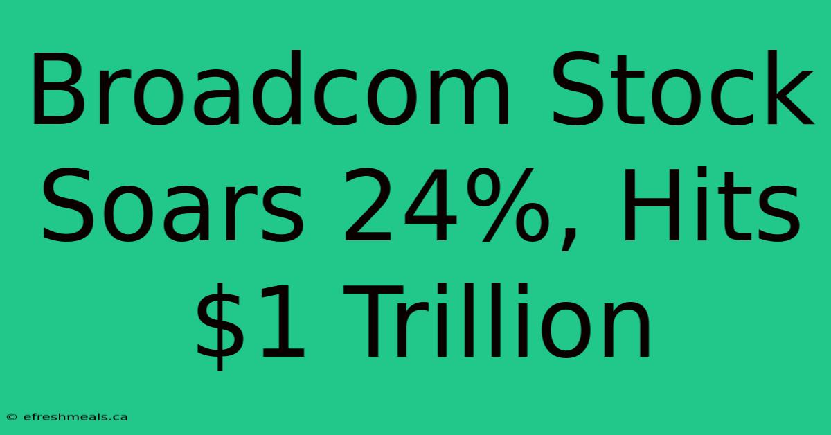 Broadcom Stock Soars 24%, Hits $1 Trillion