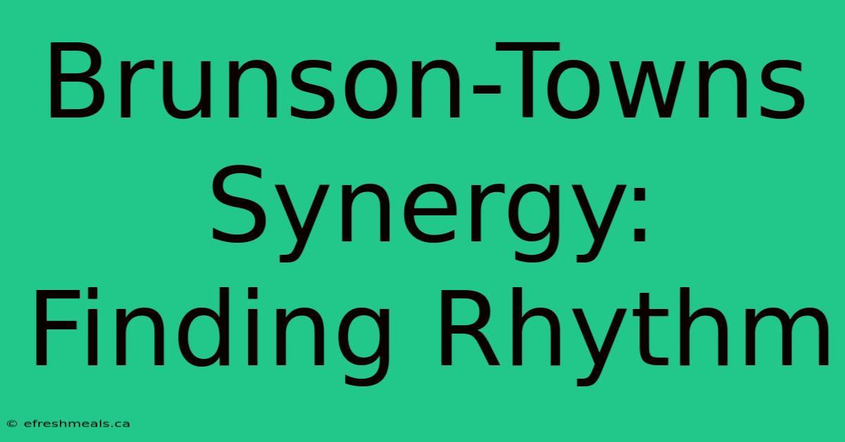 Brunson-Towns Synergy: Finding Rhythm