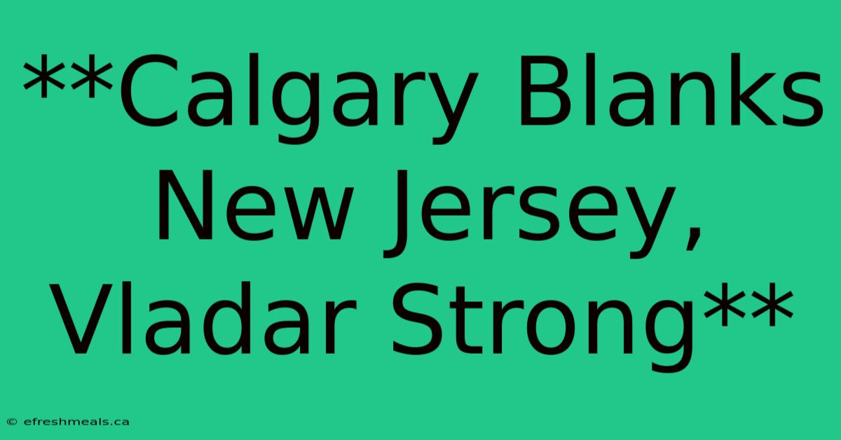 **Calgary Blanks New Jersey, Vladar Strong**