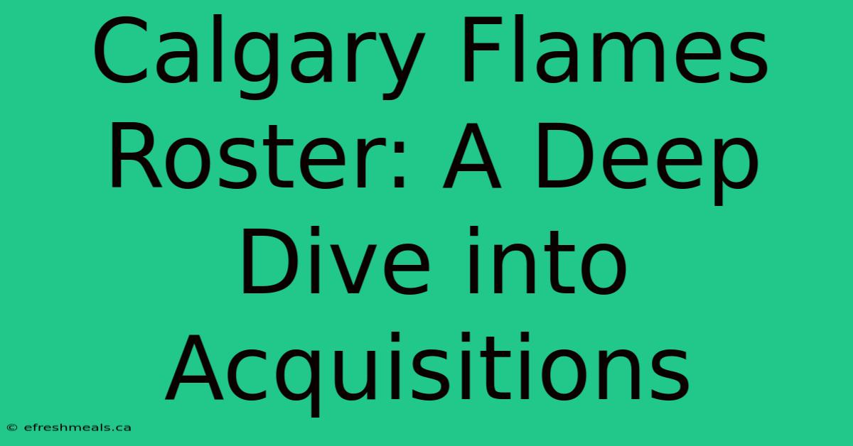 Calgary Flames Roster: A Deep Dive Into Acquisitions 