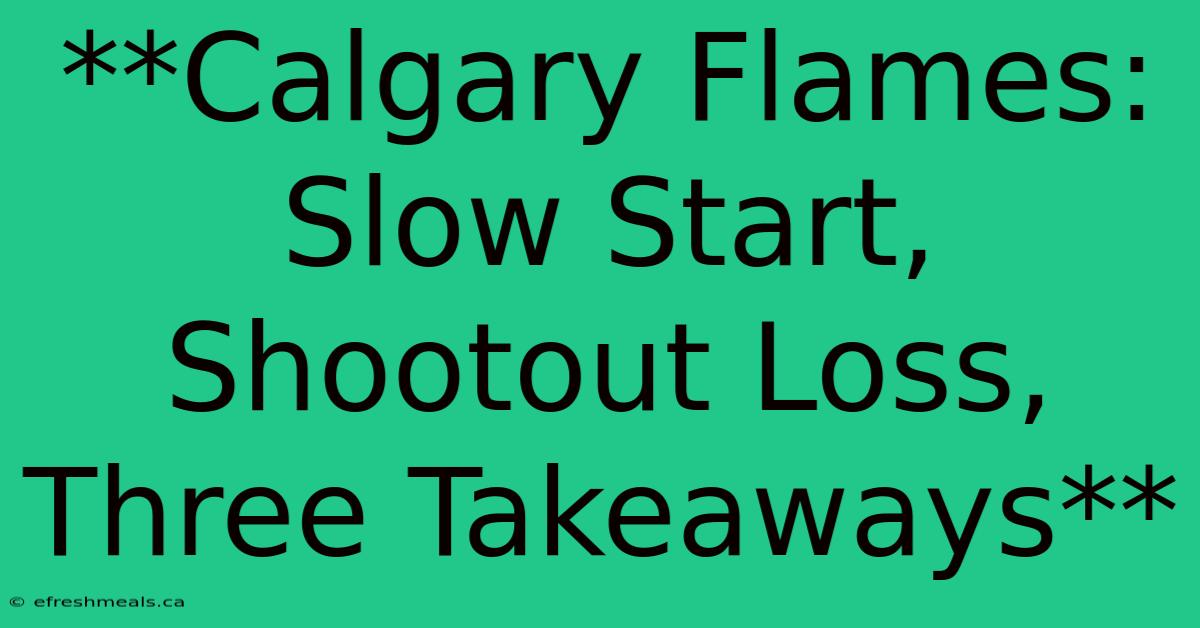 **Calgary Flames: Slow Start, Shootout Loss, Three Takeaways** 