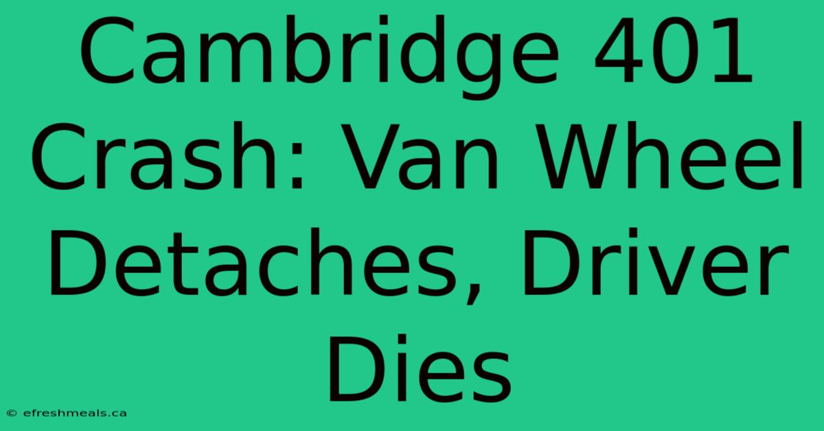 Cambridge 401 Crash: Van Wheel Detaches, Driver Dies 