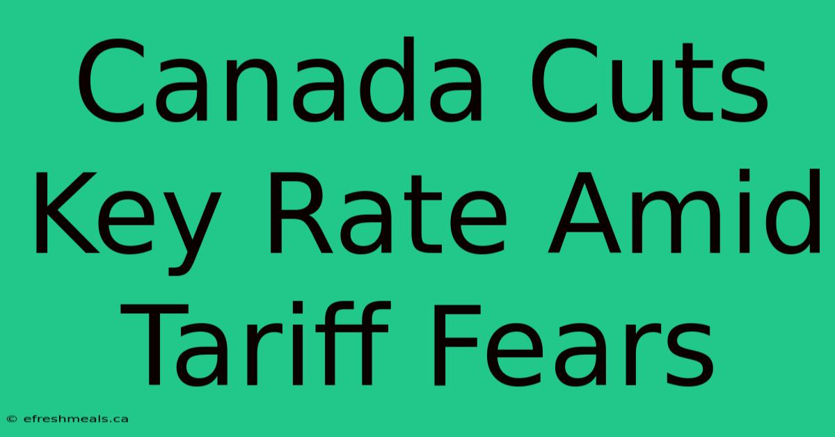 Canada Cuts Key Rate Amid Tariff Fears