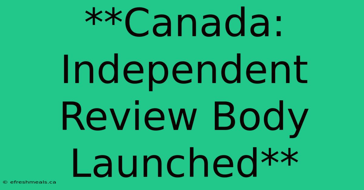 **Canada: Independent Review Body Launched**