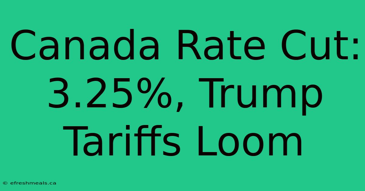 Canada Rate Cut: 3.25%, Trump Tariffs Loom