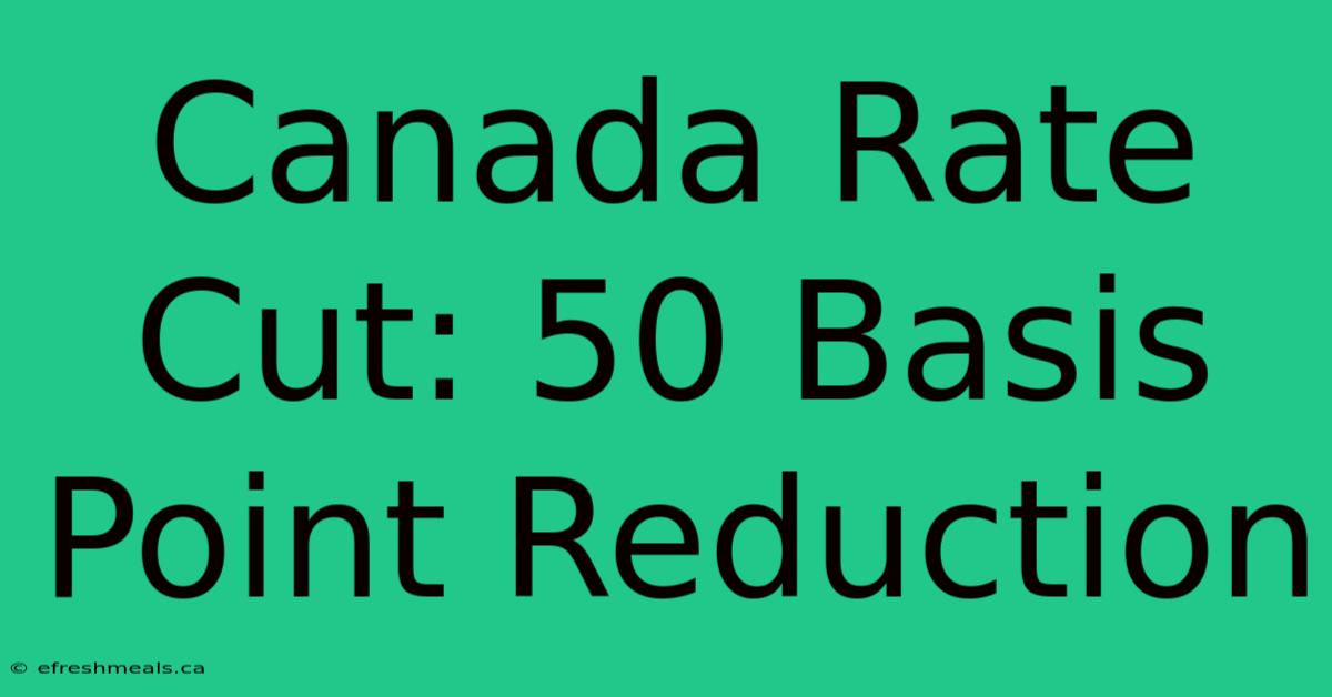 Canada Rate Cut: 50 Basis Point Reduction