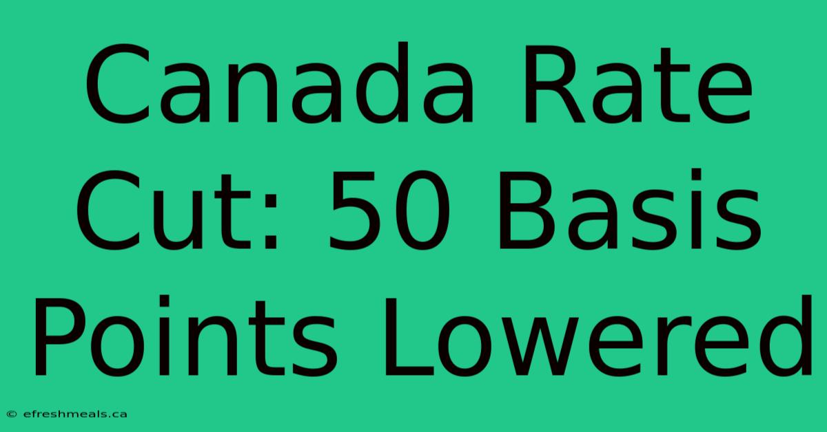 Canada Rate Cut: 50 Basis Points Lowered