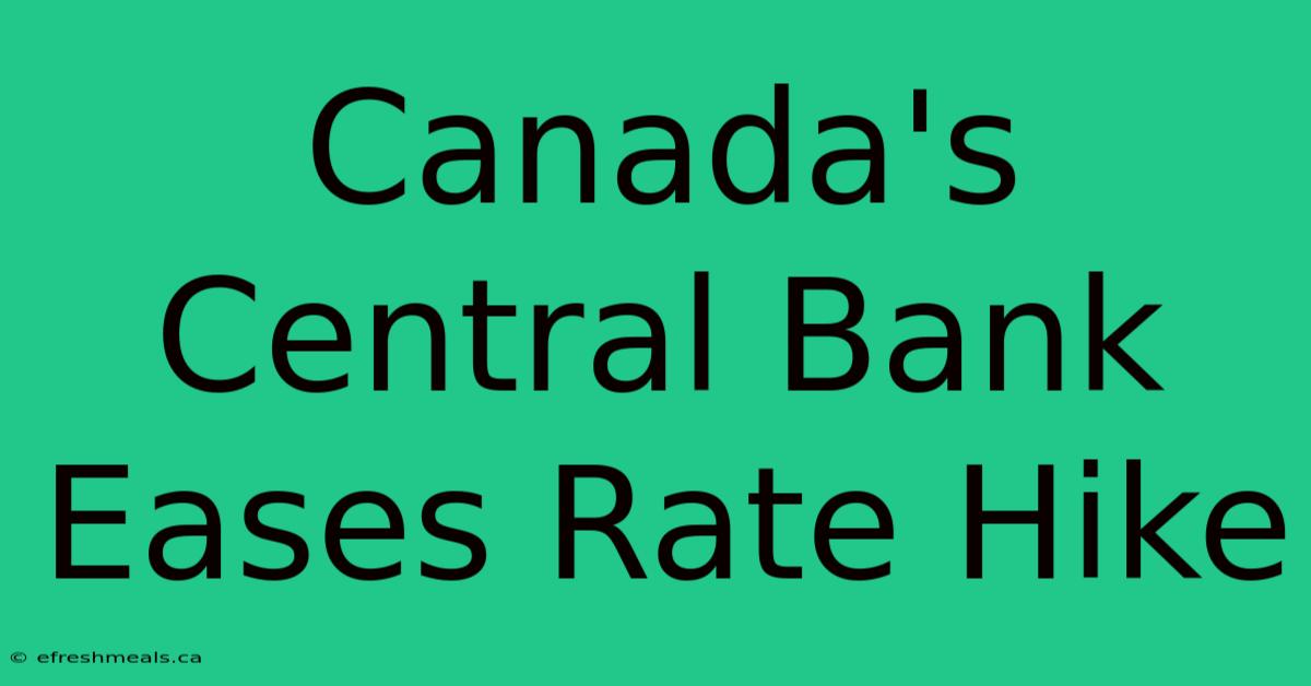 Canada's Central Bank Eases Rate Hike