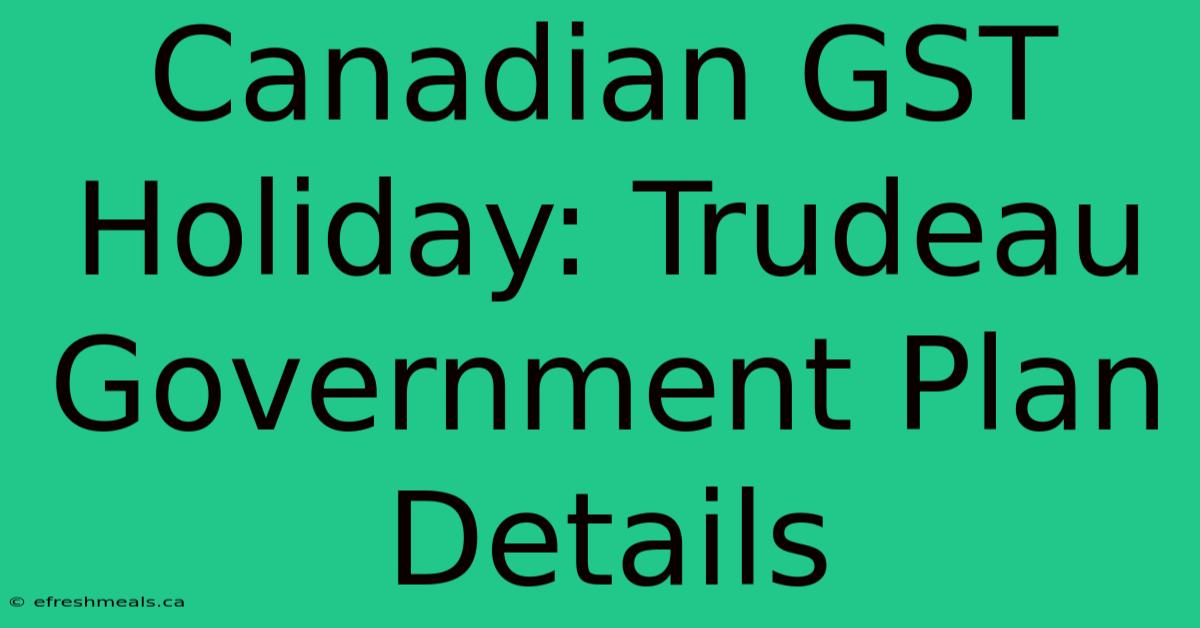 Canadian GST Holiday: Trudeau Government Plan Details