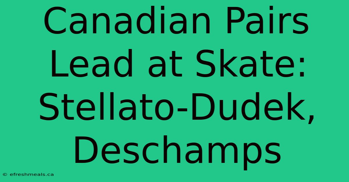 Canadian Pairs Lead At Skate: Stellato-Dudek, Deschamps