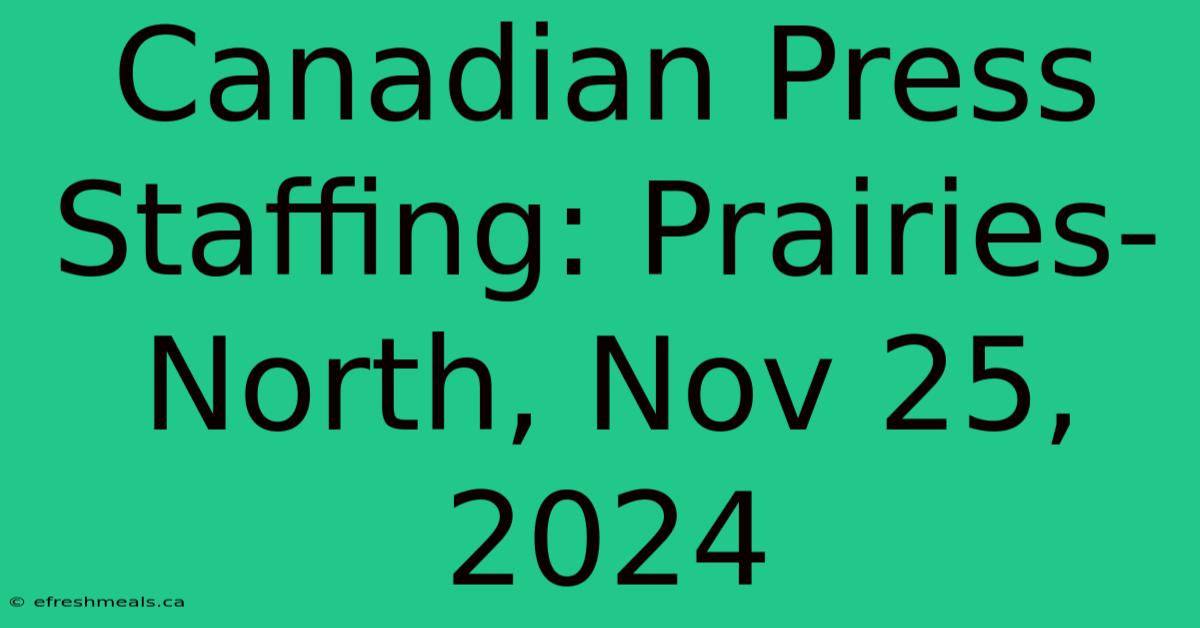 Canadian Press Staffing: Prairies-North, Nov 25, 2024