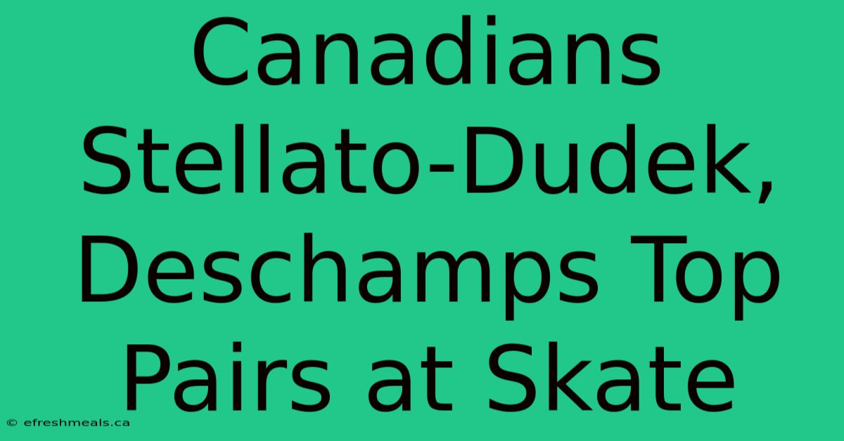 Canadians Stellato-Dudek, Deschamps Top Pairs At Skate