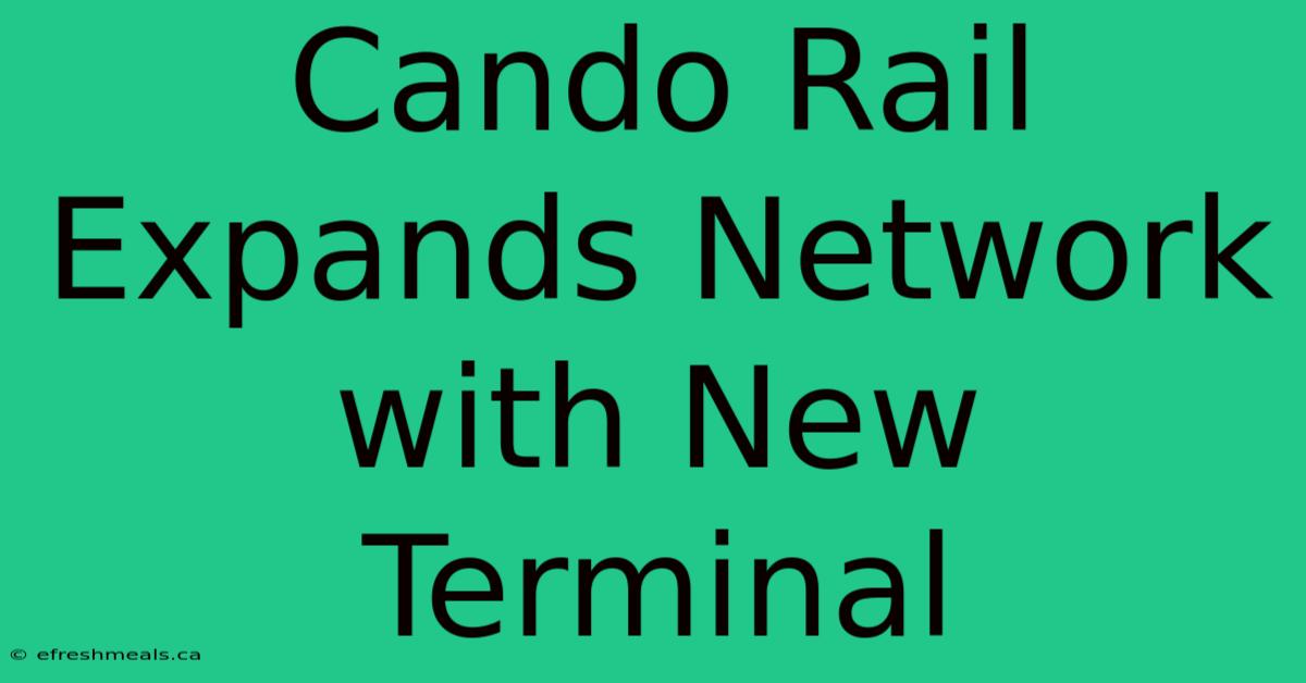 Cando Rail Expands Network With New Terminal