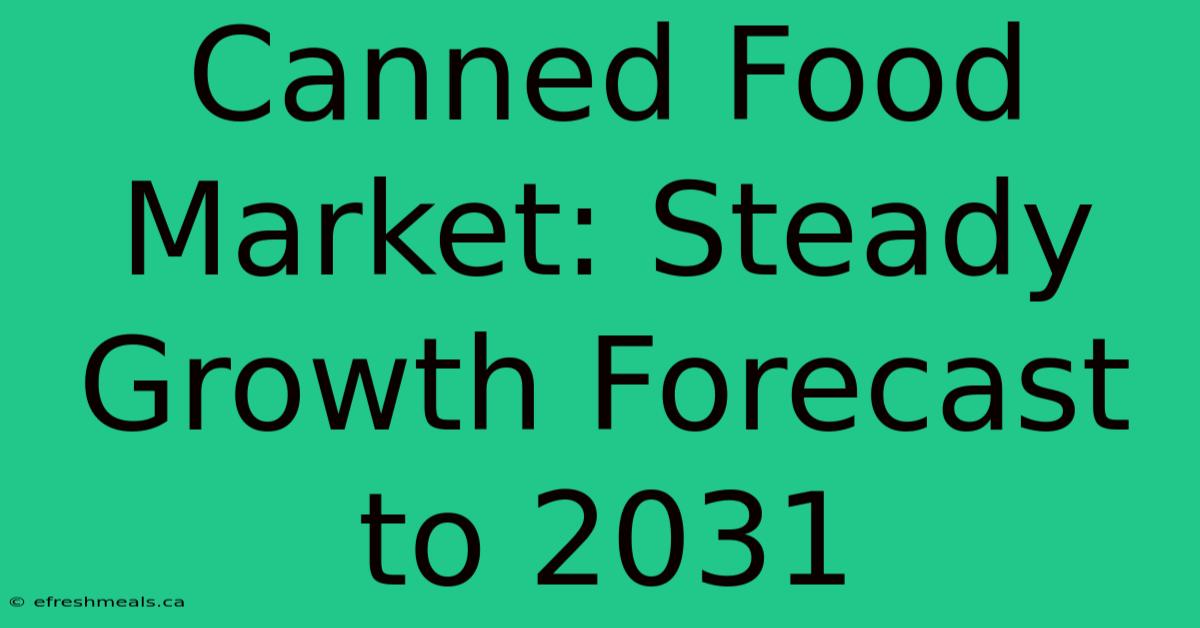 Canned Food Market: Steady Growth Forecast To 2031