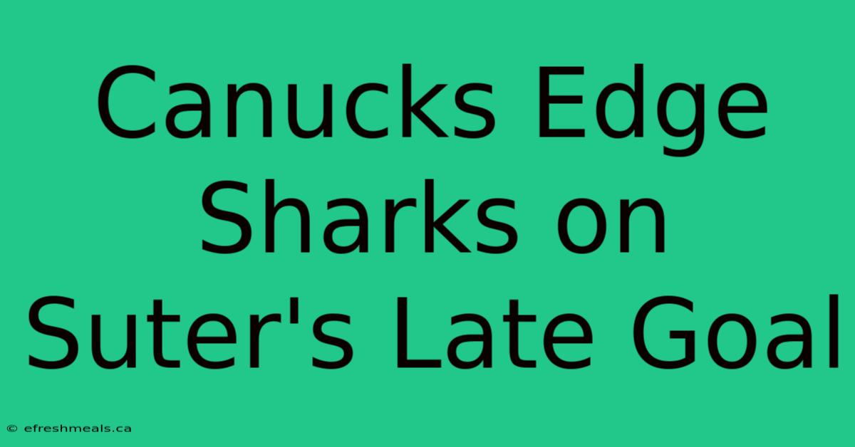 Canucks Edge Sharks On Suter's Late Goal