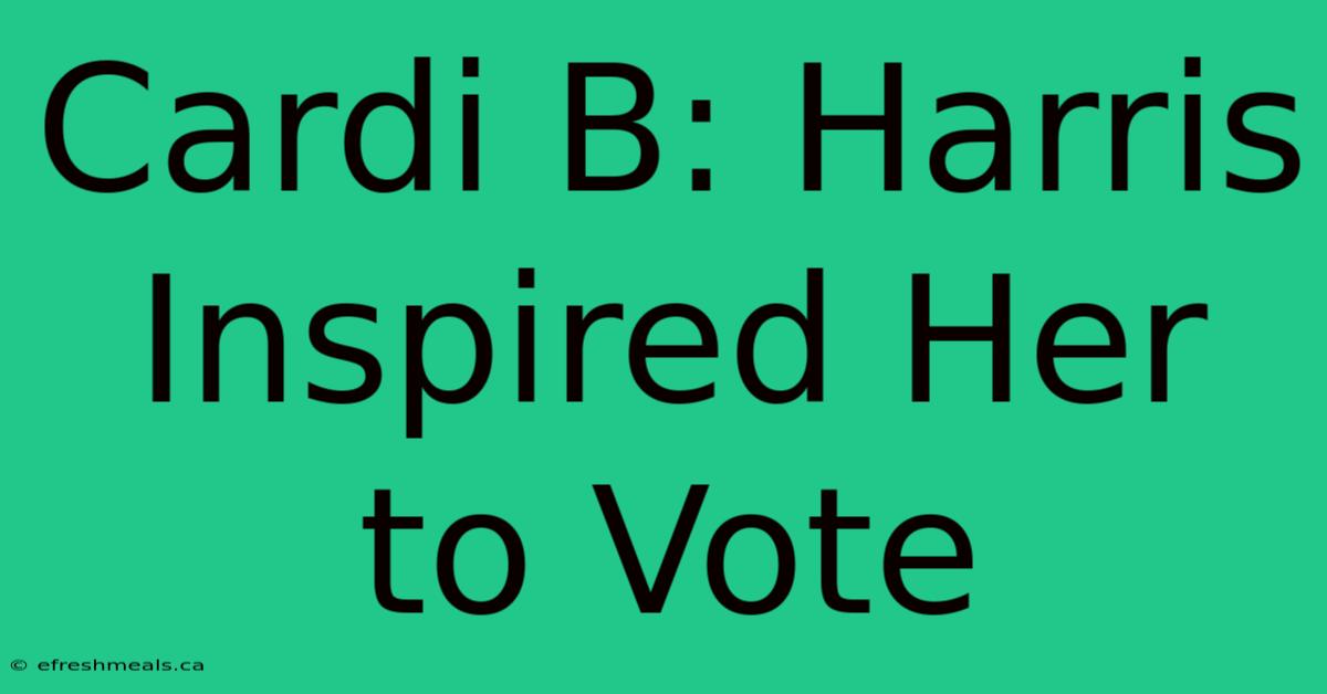 Cardi B: Harris Inspired Her To Vote