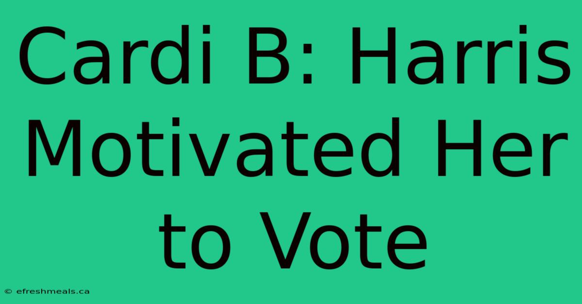 Cardi B: Harris Motivated Her To Vote