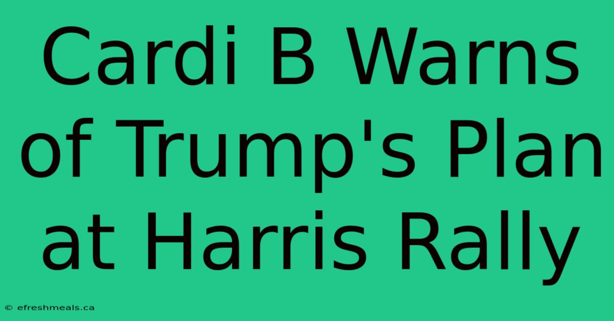 Cardi B Warns Of Trump's Plan At Harris Rally