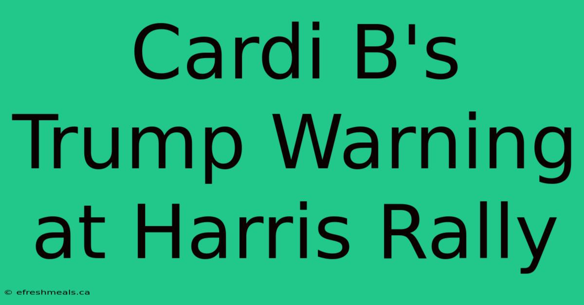 Cardi B's Trump Warning At Harris Rally