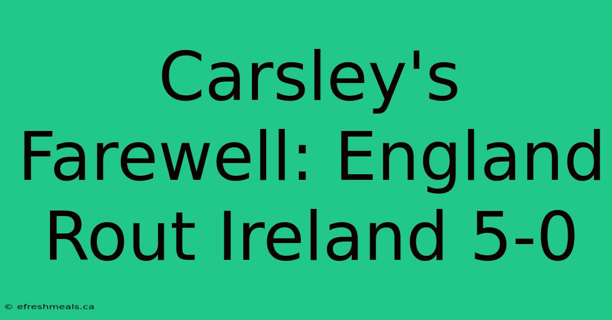 Carsley's Farewell: England Rout Ireland 5-0