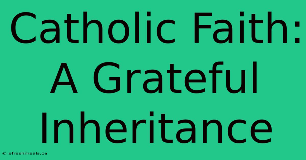 Catholic Faith: A Grateful Inheritance