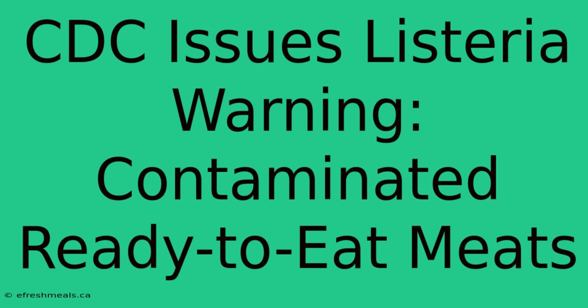 CDC Issues Listeria Warning: Contaminated Ready-to-Eat Meats