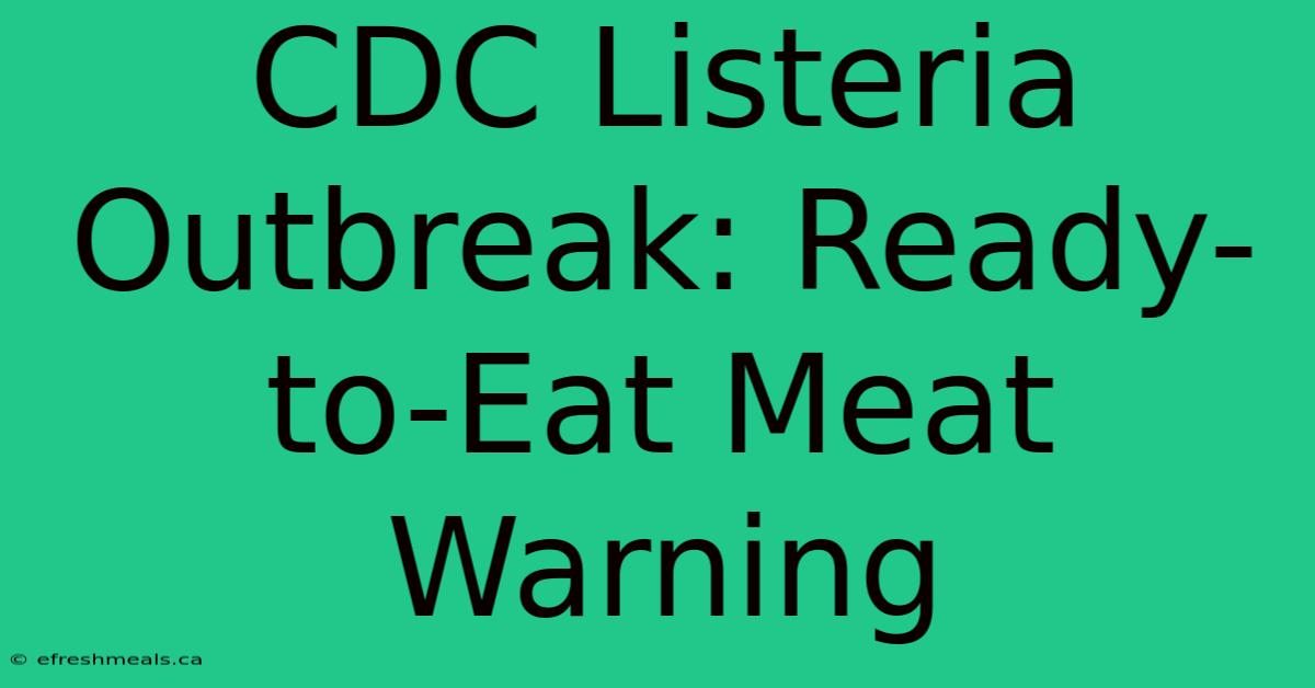 CDC Listeria Outbreak: Ready-to-Eat Meat Warning