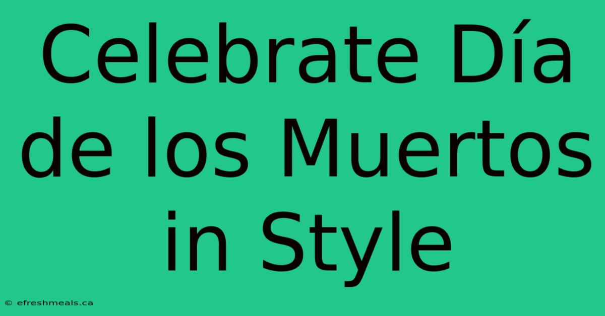 Celebrate Día De Los Muertos In Style 