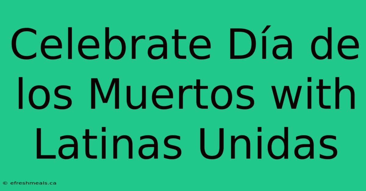 Celebrate Día De Los Muertos With Latinas Unidas 