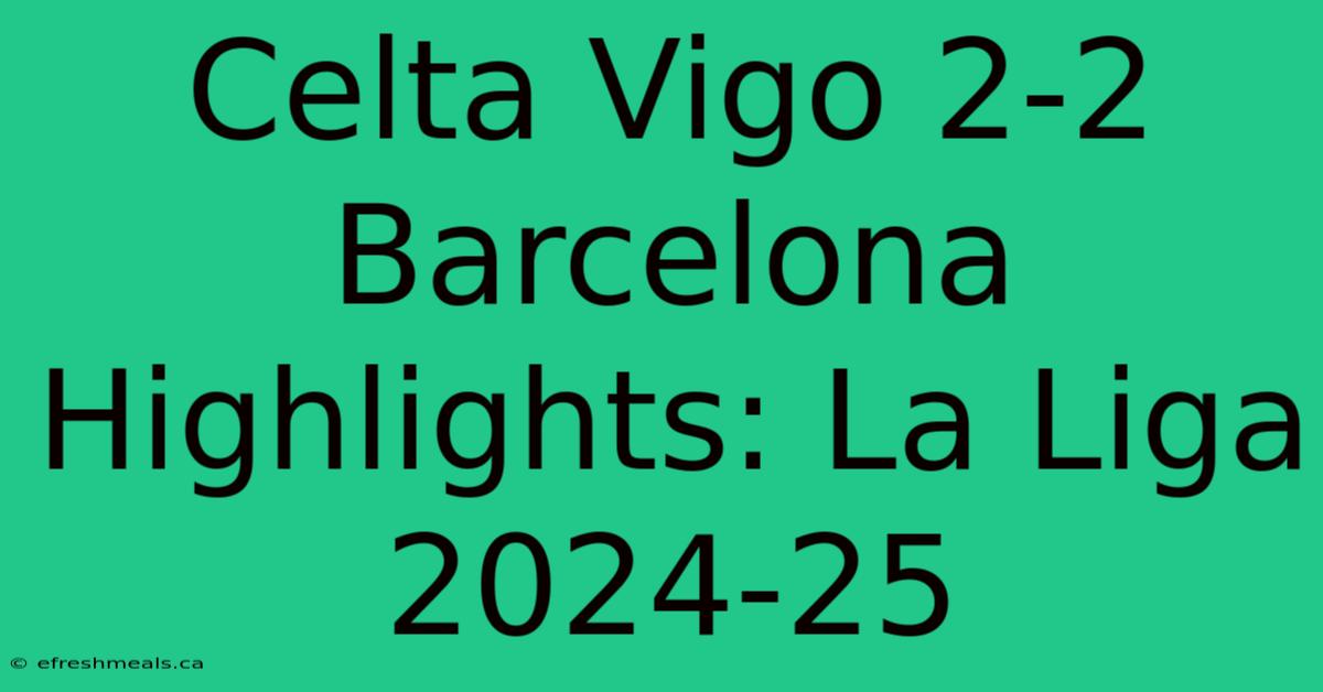 Celta Vigo 2-2 Barcelona Highlights: La Liga 2024-25