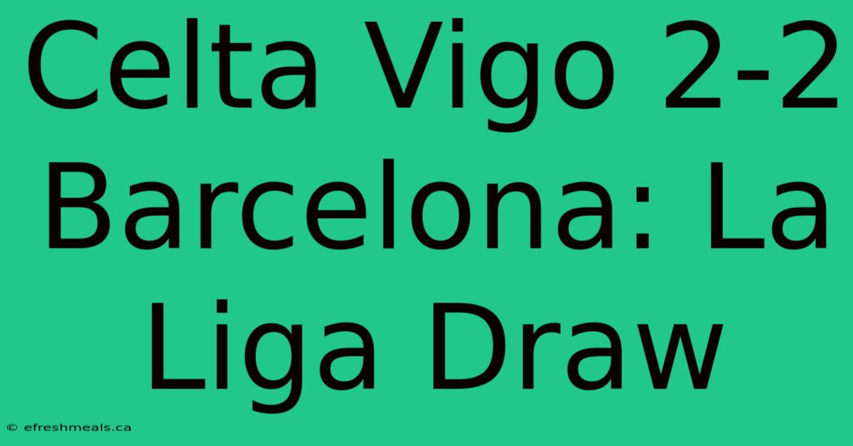 Celta Vigo 2-2 Barcelona: La Liga Draw