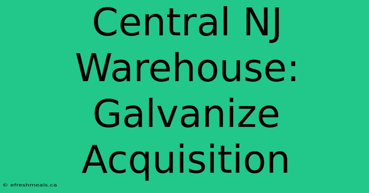 Central NJ Warehouse: Galvanize Acquisition