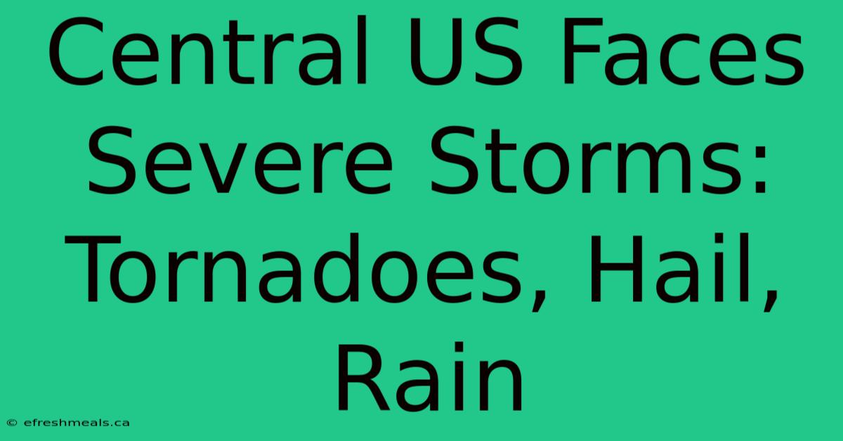 Central US Faces Severe Storms: Tornadoes, Hail, Rain