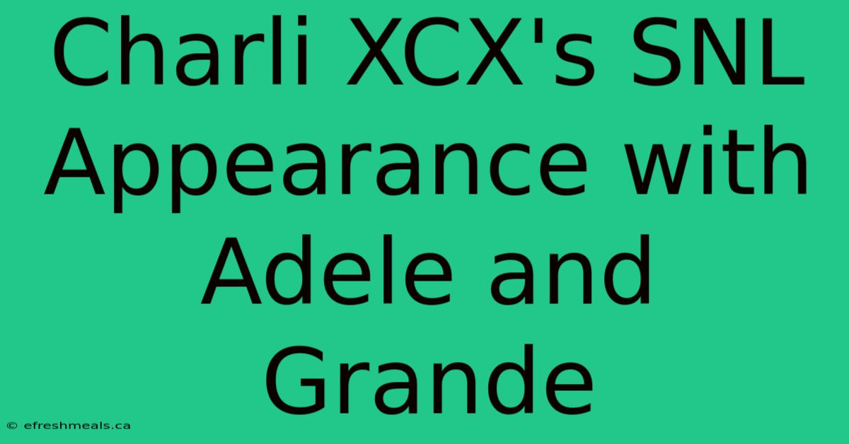 Charli XCX's SNL Appearance With Adele And Grande