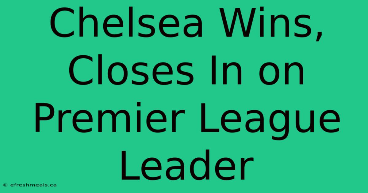 Chelsea Wins, Closes In On Premier League Leader