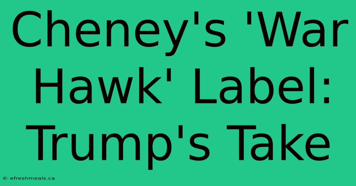 Cheney's 'War Hawk' Label: Trump's Take 