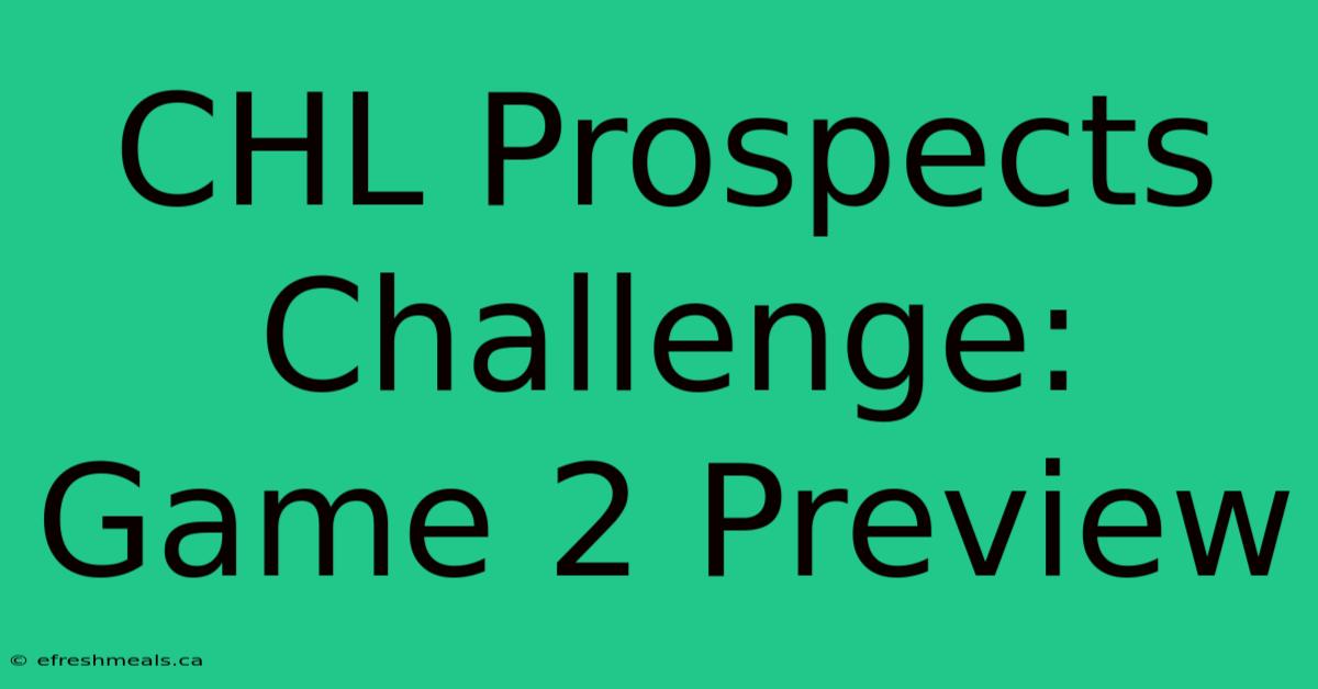 CHL Prospects Challenge: Game 2 Preview