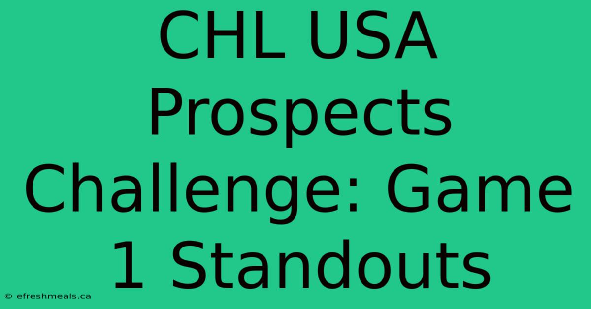 CHL USA Prospects Challenge: Game 1 Standouts