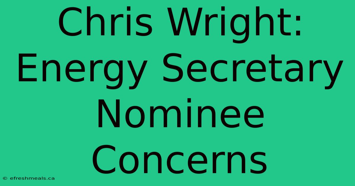 Chris Wright: Energy Secretary Nominee Concerns