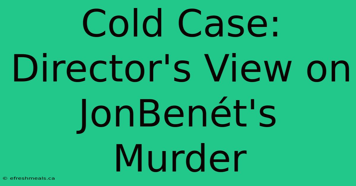 Cold Case: Director's View On JonBenét's Murder