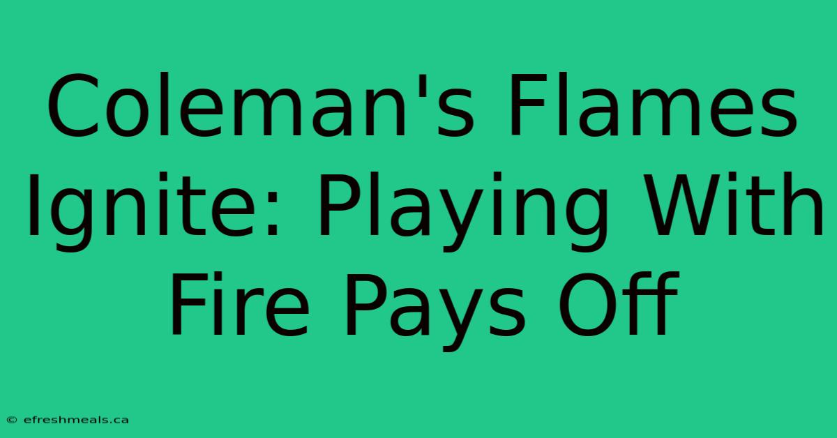 Coleman's Flames Ignite: Playing With Fire Pays Off