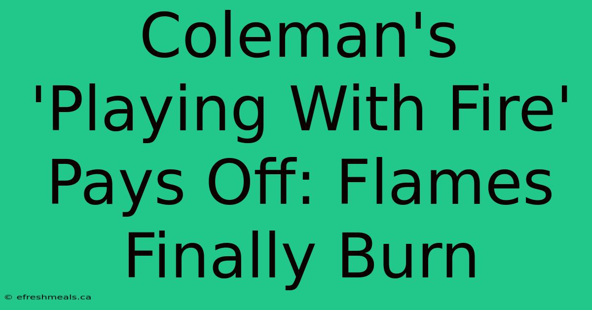 Coleman's 'Playing With Fire' Pays Off: Flames Finally Burn 