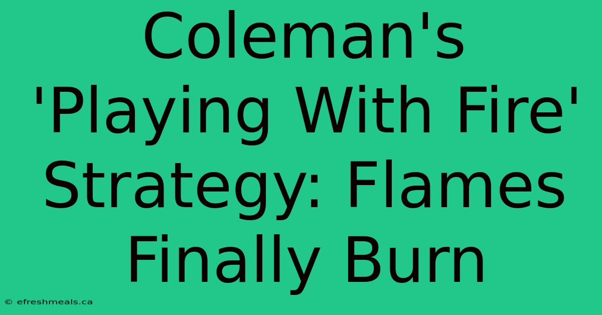 Coleman's 'Playing With Fire' Strategy: Flames Finally Burn