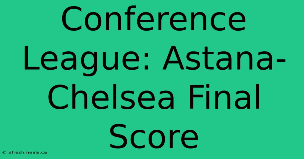 Conference League: Astana-Chelsea Final Score