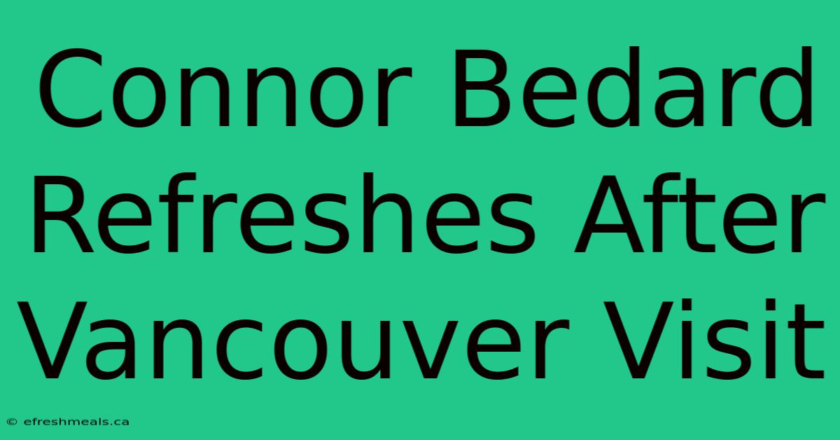 Connor Bedard Refreshes After Vancouver Visit