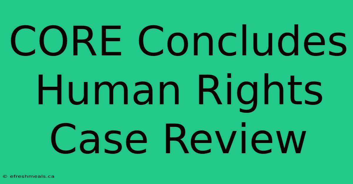 CORE Concludes Human Rights Case Review